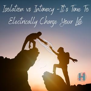 Isolation vs Intimacy -It’s Time To Electrically Charge Your Life